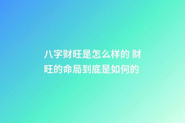 八字财旺是怎么样的 财旺的命局到底是如何的